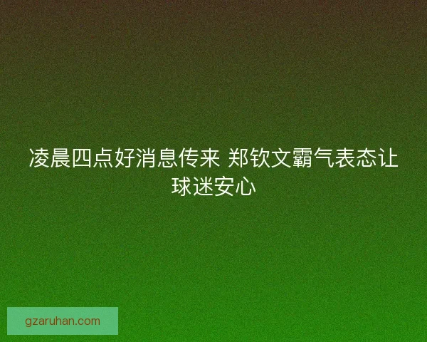 凌晨四点好消息传来 郑钦文霸气表态让球迷安心