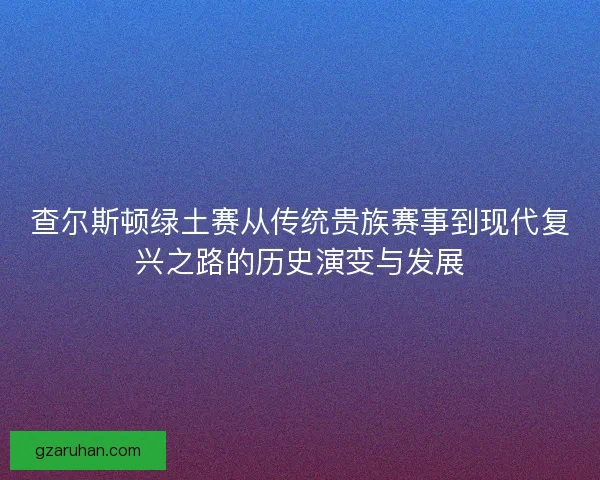 查尔斯顿绿土赛从传统贵族赛事到现代复兴之路的历史演变与发展