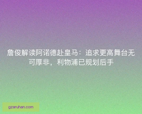 詹俊解读阿诺德赴皇马：追求更高舞台无可厚非，利物浦已规划后手